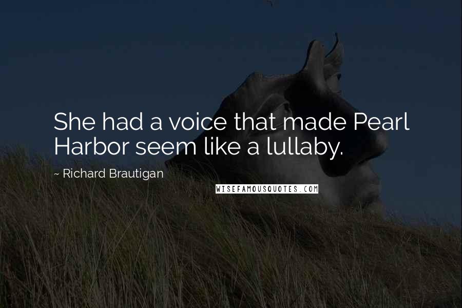 Richard Brautigan Quotes: She had a voice that made Pearl Harbor seem like a lullaby.