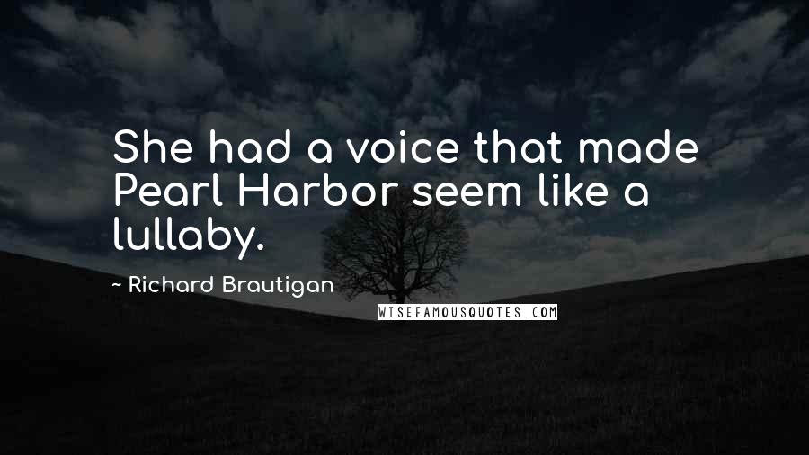 Richard Brautigan Quotes: She had a voice that made Pearl Harbor seem like a lullaby.