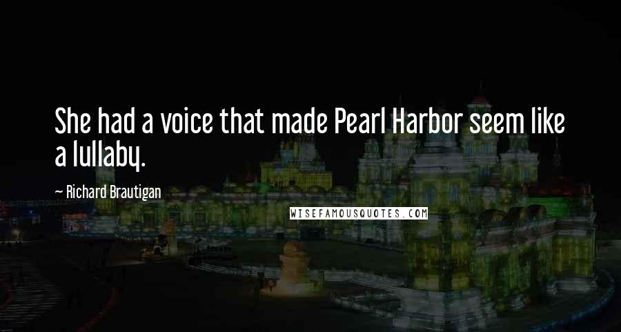 Richard Brautigan Quotes: She had a voice that made Pearl Harbor seem like a lullaby.