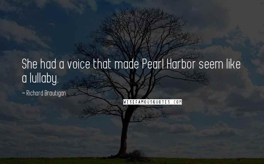 Richard Brautigan Quotes: She had a voice that made Pearl Harbor seem like a lullaby.