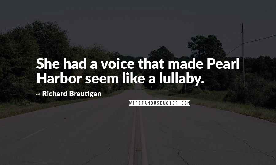 Richard Brautigan Quotes: She had a voice that made Pearl Harbor seem like a lullaby.