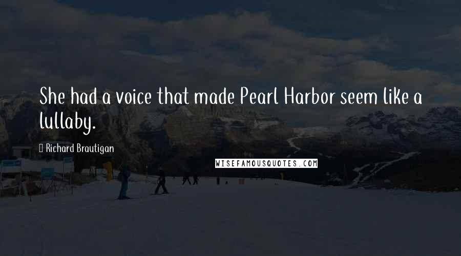 Richard Brautigan Quotes: She had a voice that made Pearl Harbor seem like a lullaby.