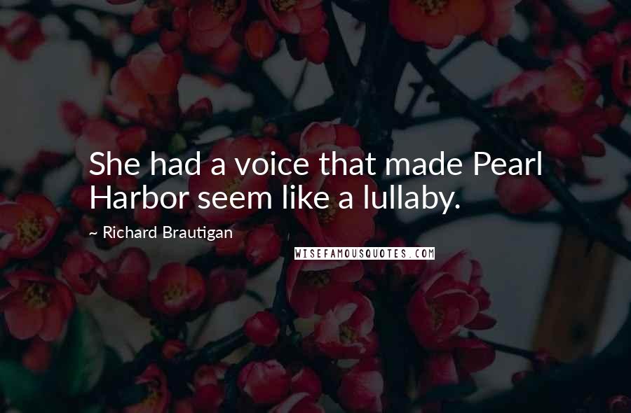 Richard Brautigan Quotes: She had a voice that made Pearl Harbor seem like a lullaby.