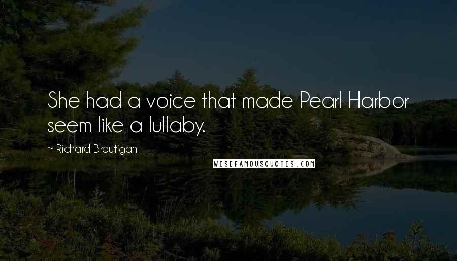 Richard Brautigan Quotes: She had a voice that made Pearl Harbor seem like a lullaby.