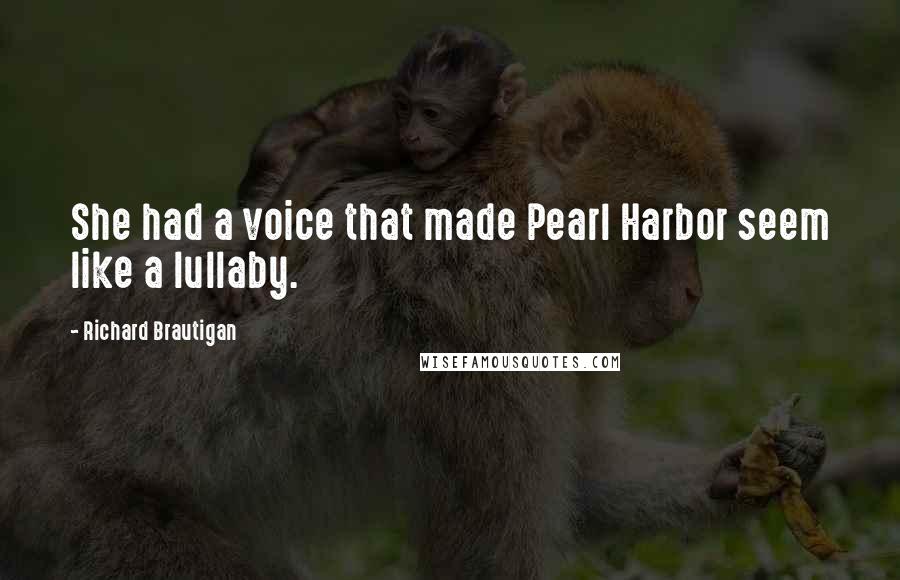 Richard Brautigan Quotes: She had a voice that made Pearl Harbor seem like a lullaby.