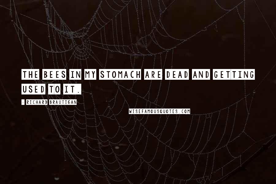 Richard Brautigan Quotes: The bees in my stomach are dead and getting used to it.