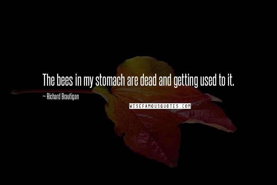 Richard Brautigan Quotes: The bees in my stomach are dead and getting used to it.