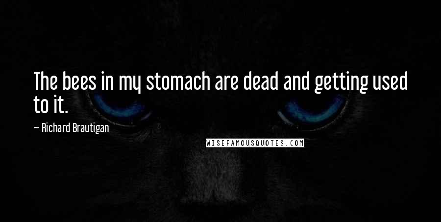 Richard Brautigan Quotes: The bees in my stomach are dead and getting used to it.