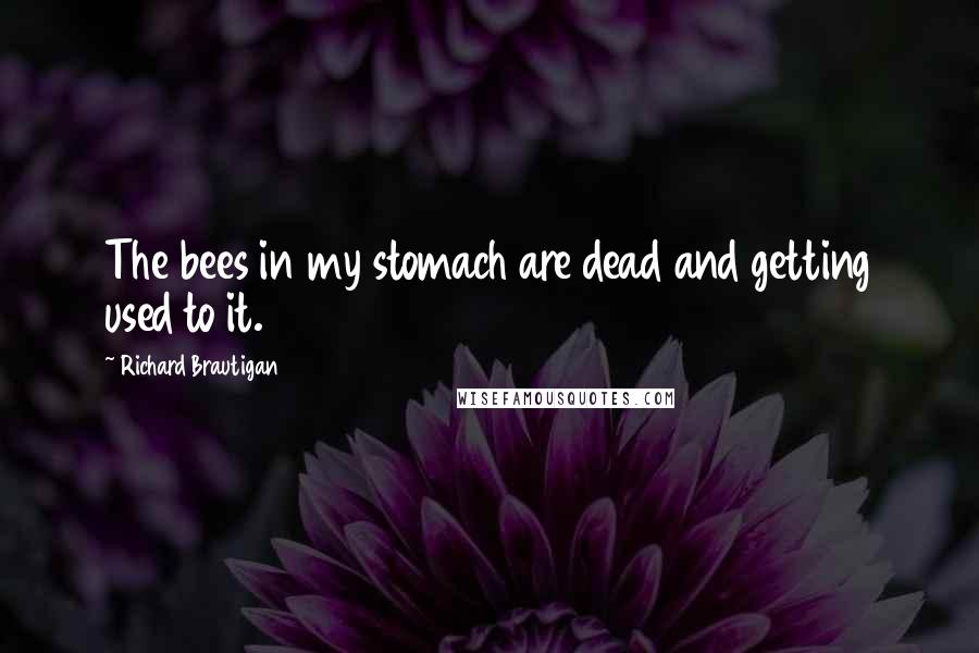 Richard Brautigan Quotes: The bees in my stomach are dead and getting used to it.