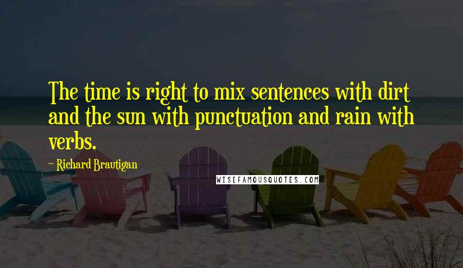 Richard Brautigan Quotes: The time is right to mix sentences with dirt and the sun with punctuation and rain with verbs.