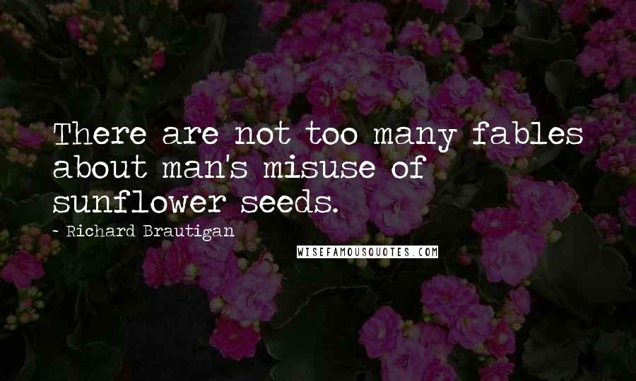 Richard Brautigan Quotes: There are not too many fables about man's misuse of sunflower seeds.