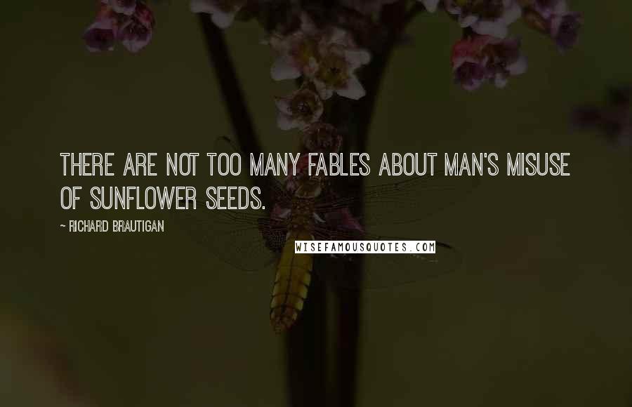 Richard Brautigan Quotes: There are not too many fables about man's misuse of sunflower seeds.