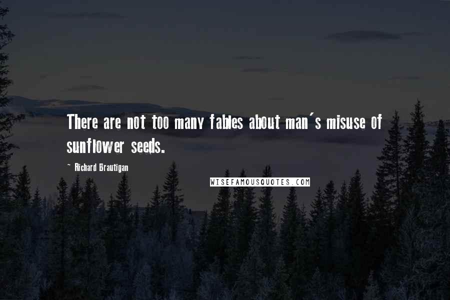 Richard Brautigan Quotes: There are not too many fables about man's misuse of sunflower seeds.