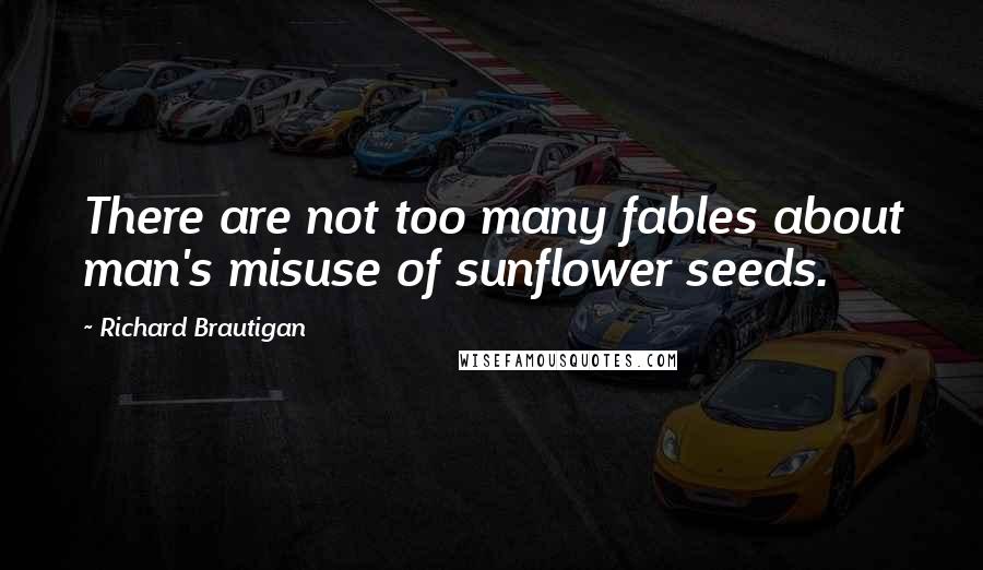 Richard Brautigan Quotes: There are not too many fables about man's misuse of sunflower seeds.