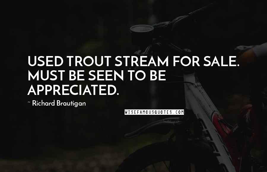 Richard Brautigan Quotes: USED TROUT STREAM FOR SALE. MUST BE SEEN TO BE APPRECIATED.