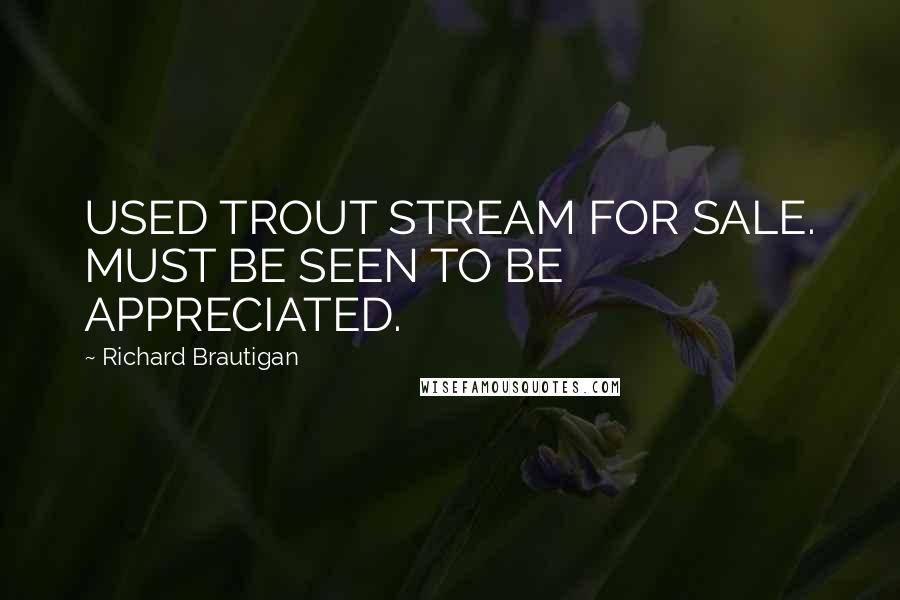 Richard Brautigan Quotes: USED TROUT STREAM FOR SALE. MUST BE SEEN TO BE APPRECIATED.