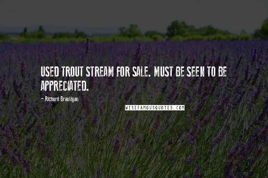 Richard Brautigan Quotes: USED TROUT STREAM FOR SALE. MUST BE SEEN TO BE APPRECIATED.