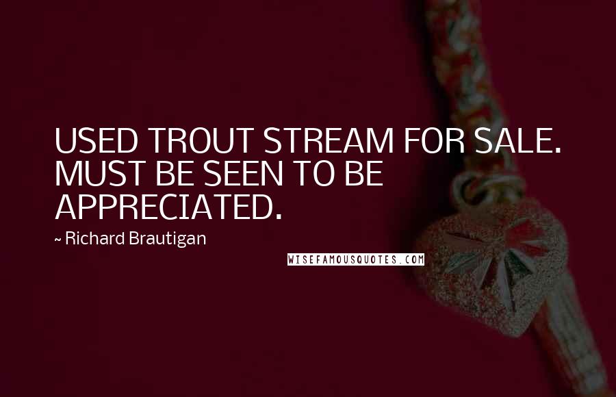 Richard Brautigan Quotes: USED TROUT STREAM FOR SALE. MUST BE SEEN TO BE APPRECIATED.