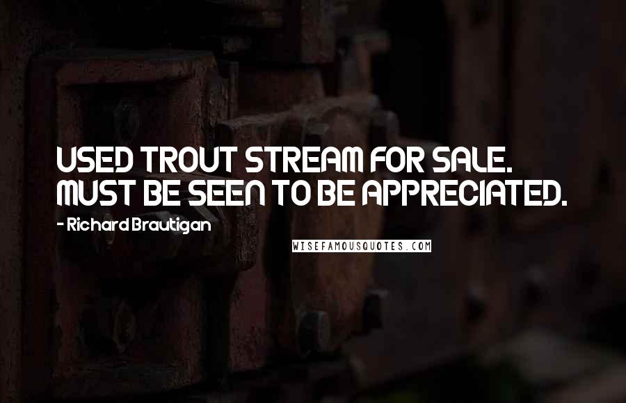 Richard Brautigan Quotes: USED TROUT STREAM FOR SALE. MUST BE SEEN TO BE APPRECIATED.