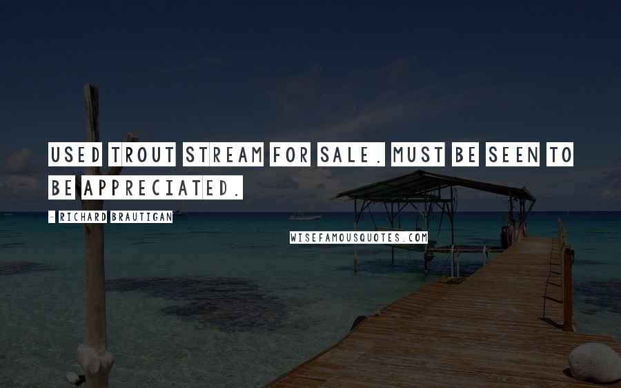 Richard Brautigan Quotes: USED TROUT STREAM FOR SALE. MUST BE SEEN TO BE APPRECIATED.