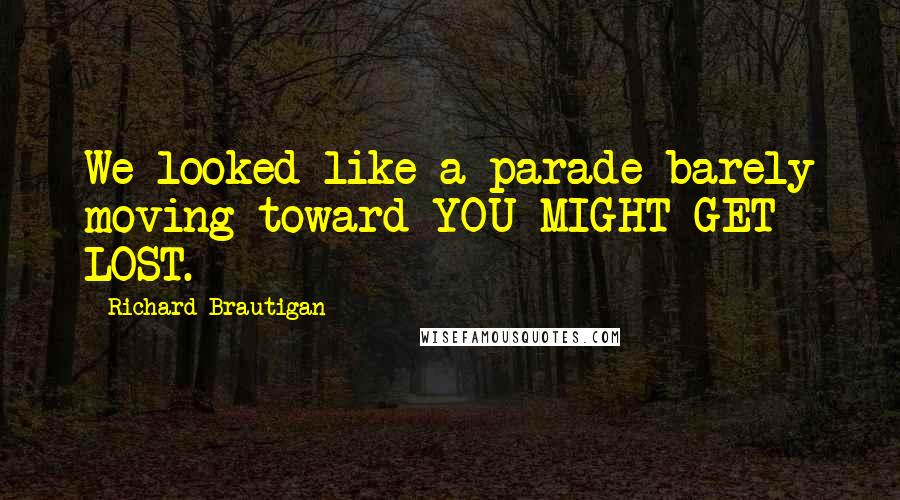 Richard Brautigan Quotes: We looked like a parade barely moving toward YOU MIGHT GET LOST.