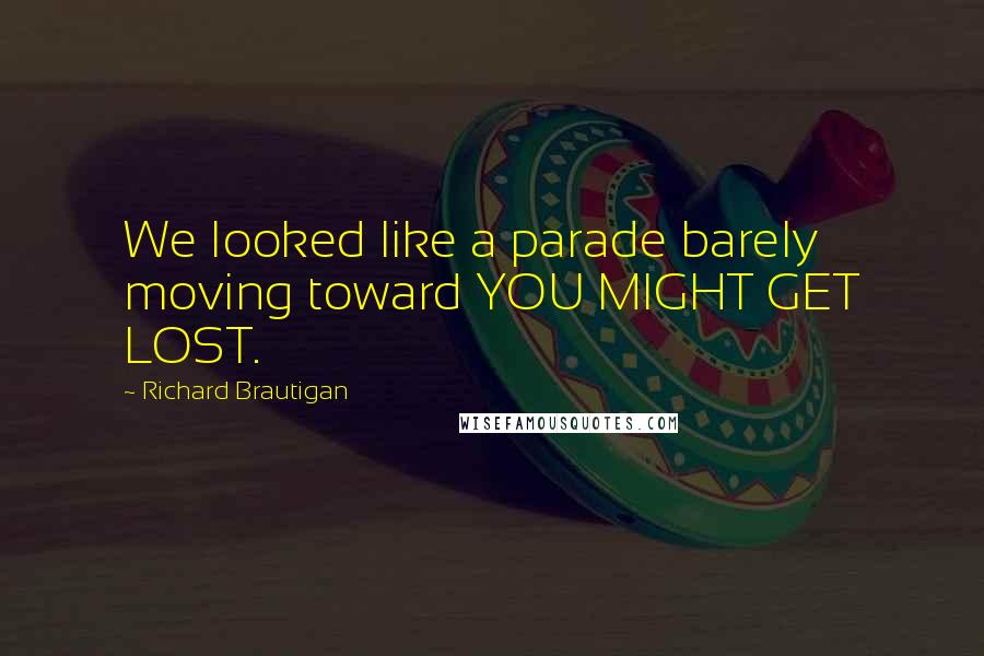 Richard Brautigan Quotes: We looked like a parade barely moving toward YOU MIGHT GET LOST.