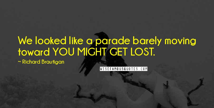 Richard Brautigan Quotes: We looked like a parade barely moving toward YOU MIGHT GET LOST.