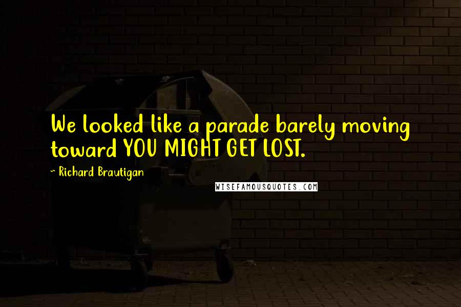 Richard Brautigan Quotes: We looked like a parade barely moving toward YOU MIGHT GET LOST.