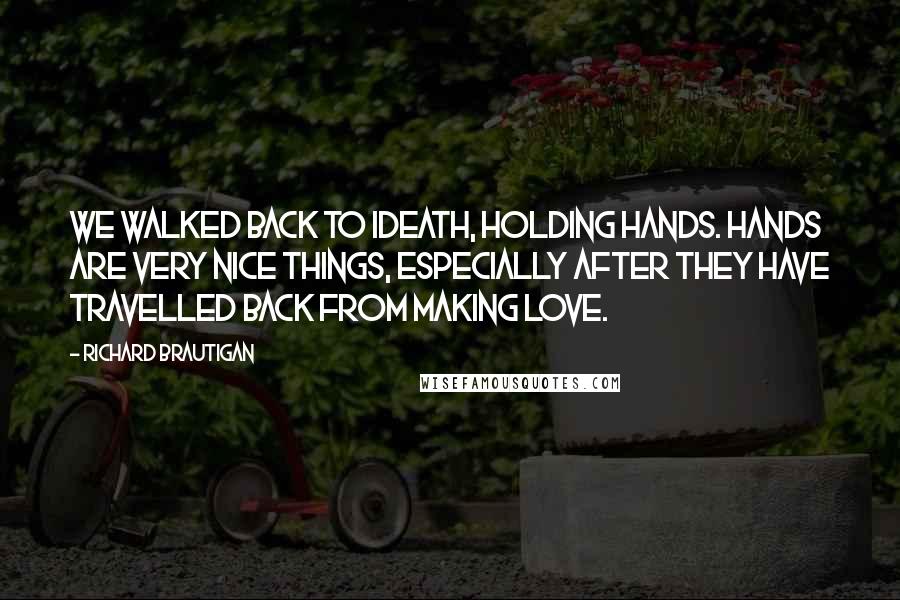 Richard Brautigan Quotes: We walked back to iDEATH, holding hands. Hands are very nice things, especially after they have travelled back from making love.