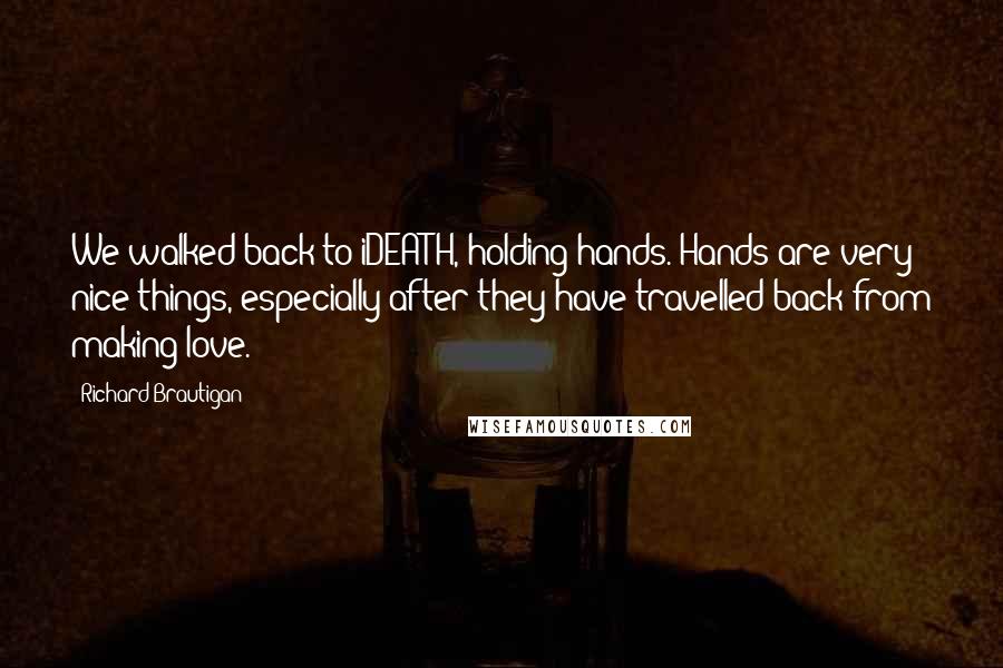 Richard Brautigan Quotes: We walked back to iDEATH, holding hands. Hands are very nice things, especially after they have travelled back from making love.