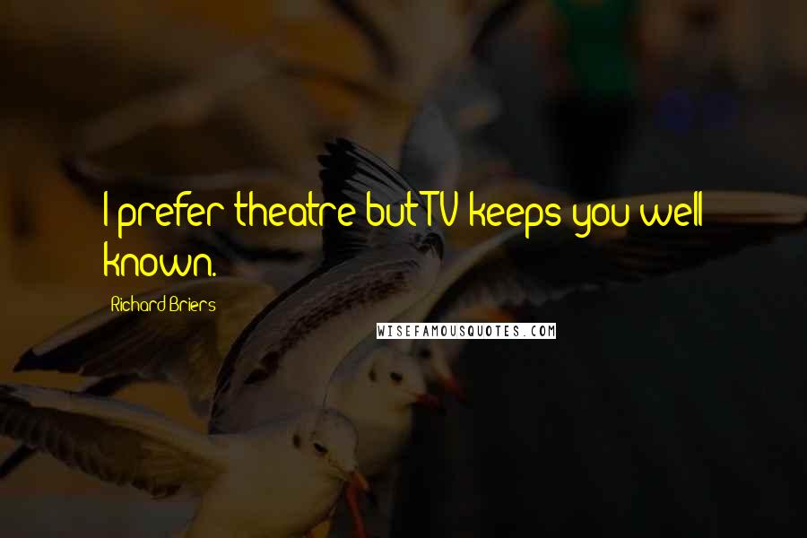 Richard Briers Quotes: I prefer theatre but TV keeps you well known.