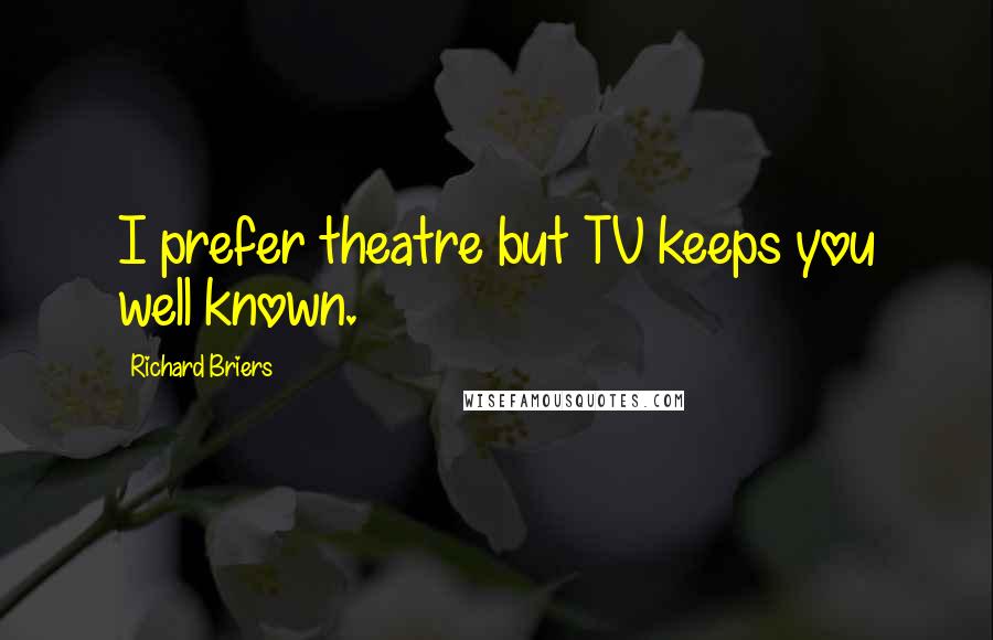 Richard Briers Quotes: I prefer theatre but TV keeps you well known.