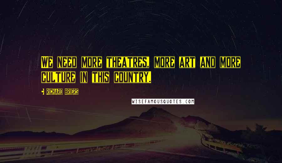 Richard Briers Quotes: We need more theatres, more art and more culture in this country.