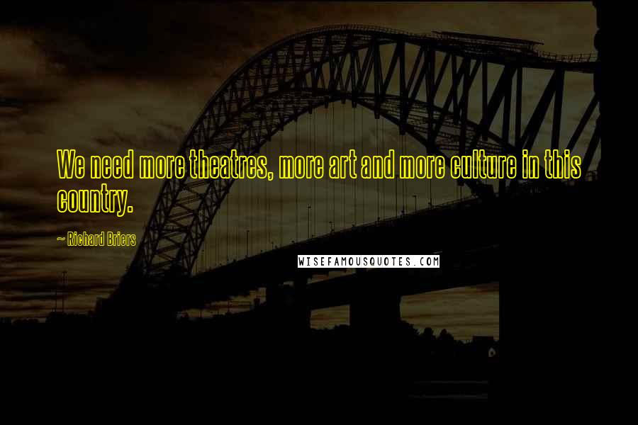 Richard Briers Quotes: We need more theatres, more art and more culture in this country.