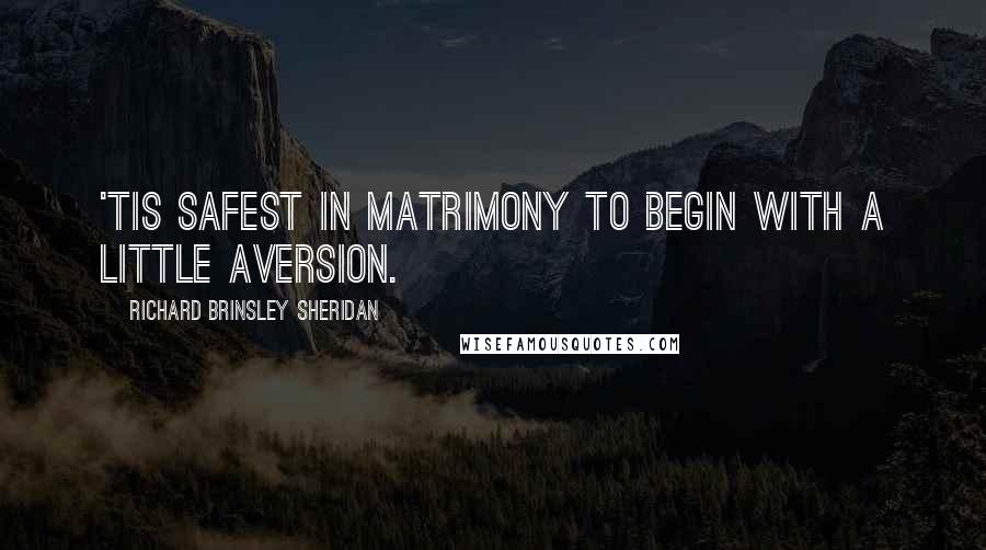 Richard Brinsley Sheridan Quotes: 'Tis safest in matrimony to begin with a little aversion.