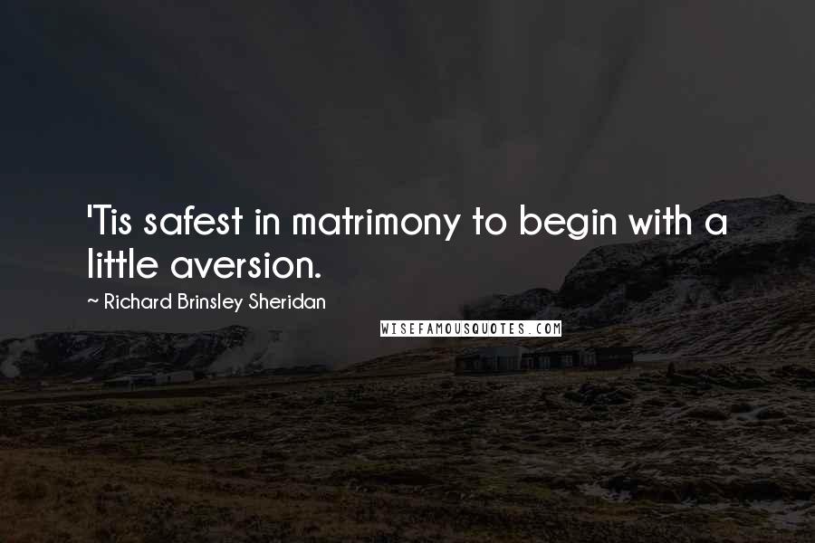 Richard Brinsley Sheridan Quotes: 'Tis safest in matrimony to begin with a little aversion.