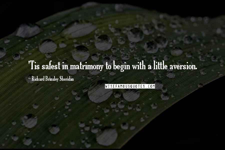 Richard Brinsley Sheridan Quotes: 'Tis safest in matrimony to begin with a little aversion.