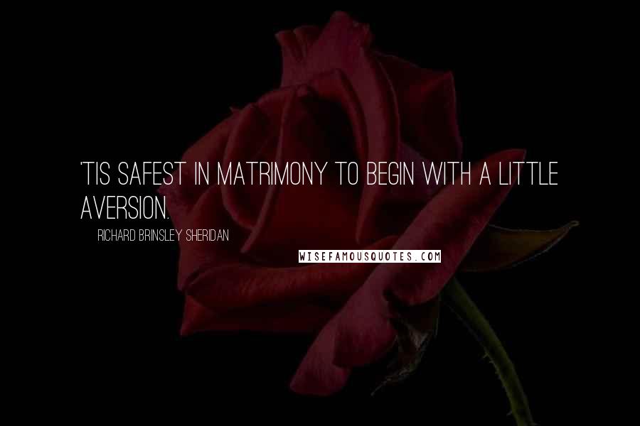 Richard Brinsley Sheridan Quotes: 'Tis safest in matrimony to begin with a little aversion.