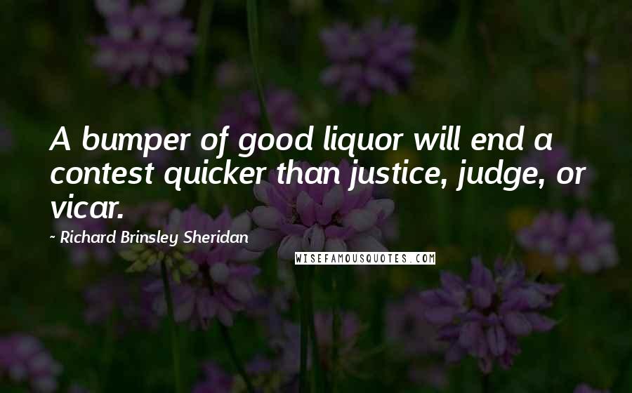 Richard Brinsley Sheridan Quotes: A bumper of good liquor will end a contest quicker than justice, judge, or vicar.