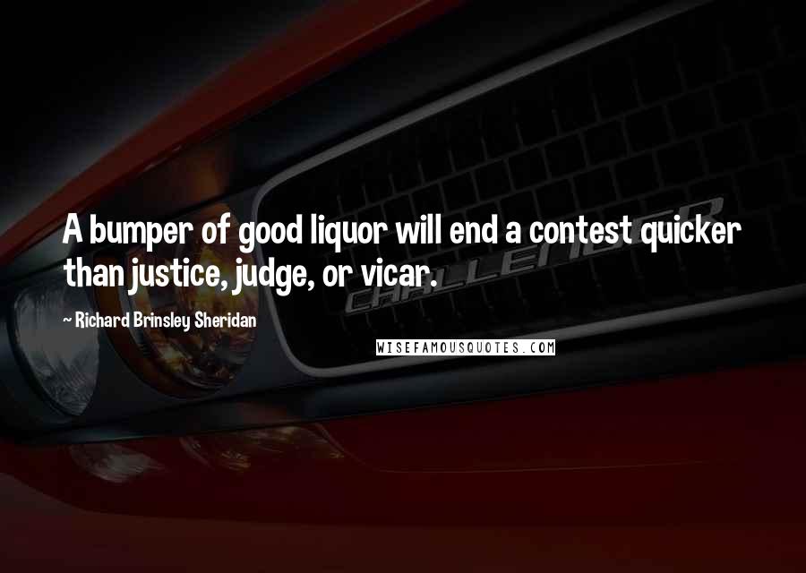 Richard Brinsley Sheridan Quotes: A bumper of good liquor will end a contest quicker than justice, judge, or vicar.