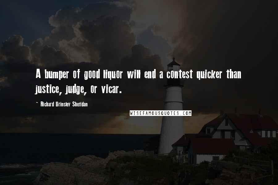 Richard Brinsley Sheridan Quotes: A bumper of good liquor will end a contest quicker than justice, judge, or vicar.