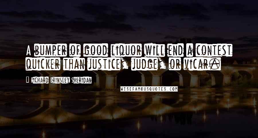 Richard Brinsley Sheridan Quotes: A bumper of good liquor will end a contest quicker than justice, judge, or vicar.