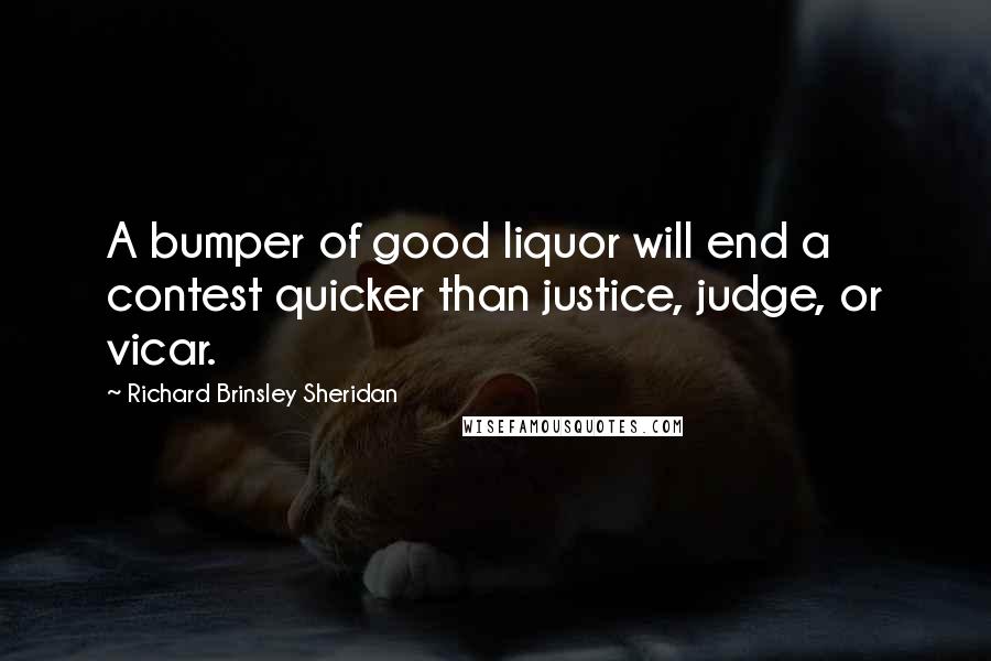 Richard Brinsley Sheridan Quotes: A bumper of good liquor will end a contest quicker than justice, judge, or vicar.