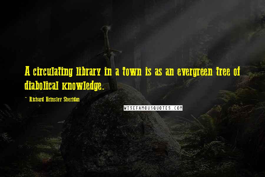Richard Brinsley Sheridan Quotes: A circulating library in a town is as an evergreen tree of diabolical knowledge.