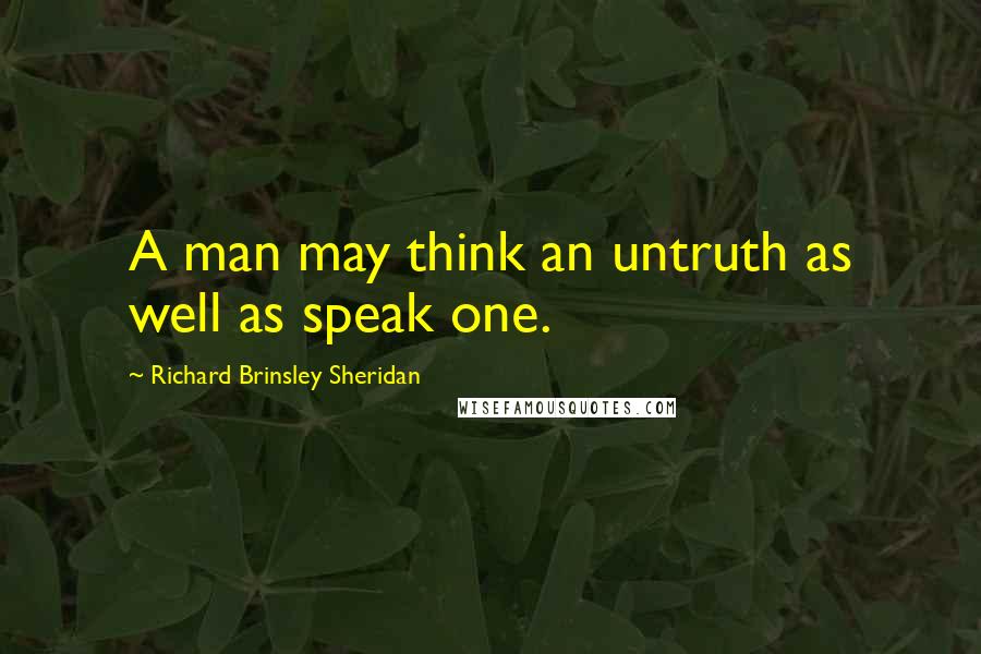 Richard Brinsley Sheridan Quotes: A man may think an untruth as well as speak one.