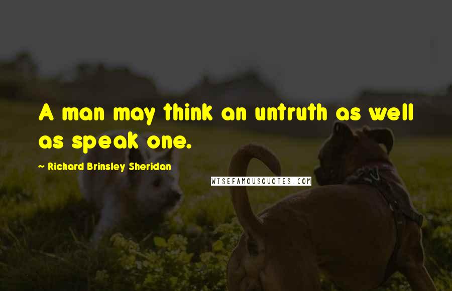 Richard Brinsley Sheridan Quotes: A man may think an untruth as well as speak one.