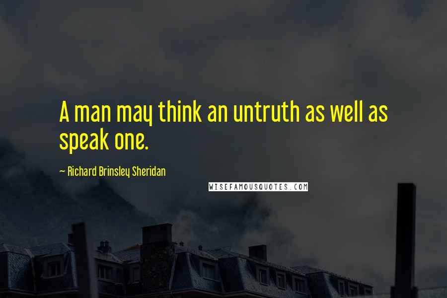 Richard Brinsley Sheridan Quotes: A man may think an untruth as well as speak one.