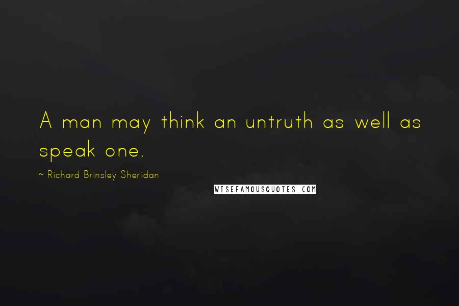 Richard Brinsley Sheridan Quotes: A man may think an untruth as well as speak one.