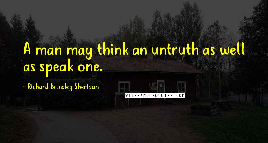 Richard Brinsley Sheridan Quotes: A man may think an untruth as well as speak one.