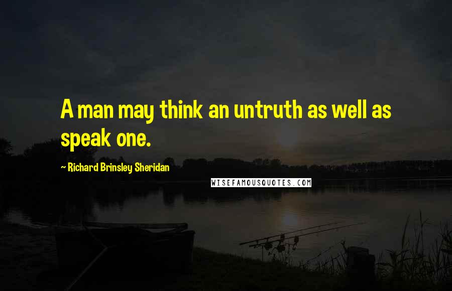 Richard Brinsley Sheridan Quotes: A man may think an untruth as well as speak one.